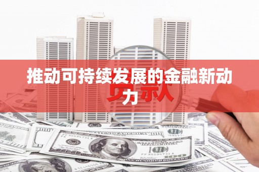 孟津推动可持续发展的金融新动力