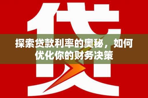 孟津探索贷款利率的奥秘，如何优化你的财务决策