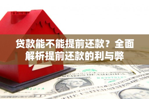 孟津贷款能不能提前还款？全面解析提前还款的利与弊