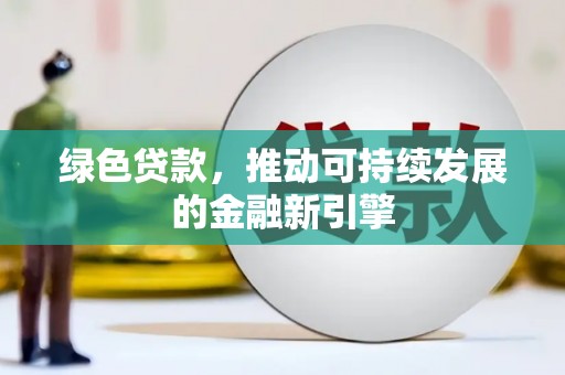 孟津绿色贷款，推动可持续发展的金融新引擎