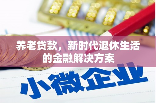 孟津养老贷款，新时代退休生活的金融解决方案