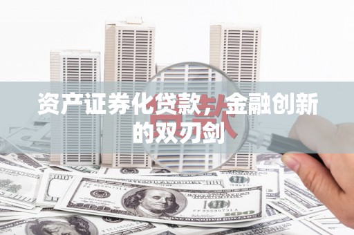孟津资产证券化贷款，金融创新的双刃剑