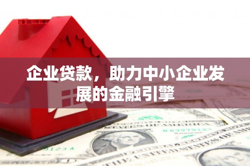 孟津企业贷款，助力中小企业发展的金融引擎