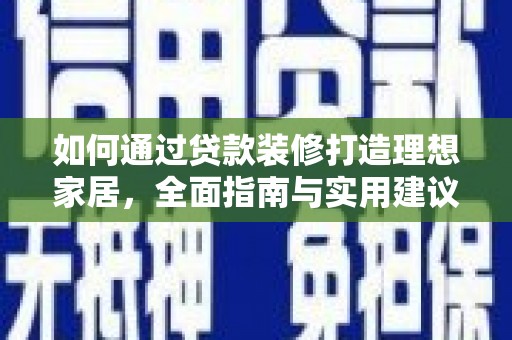孟津如何通过贷款装修打造理想家居，全面指南与实用建议