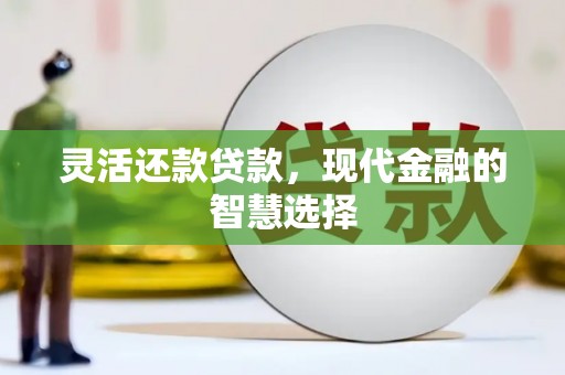 孟津灵活还款贷款，现代金融的智慧选择