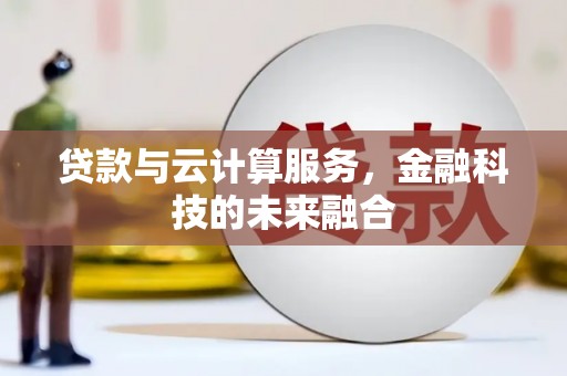 孟津贷款与云计算服务，金融科技的未来融合