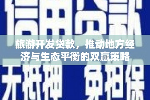孟津旅游开发贷款，推动地方经济与生态平衡的双赢策略