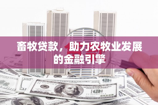 孟津畜牧贷款，助力农牧业发展的金融引擎