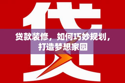 孟津贷款装修，如何巧妙规划，打造梦想家园