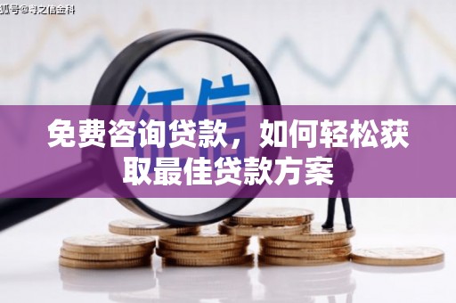 孟津免费咨询贷款，如何轻松获取最佳贷款方案