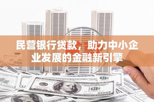 孟津民营银行贷款，助力中小企业发展的金融新引擎
