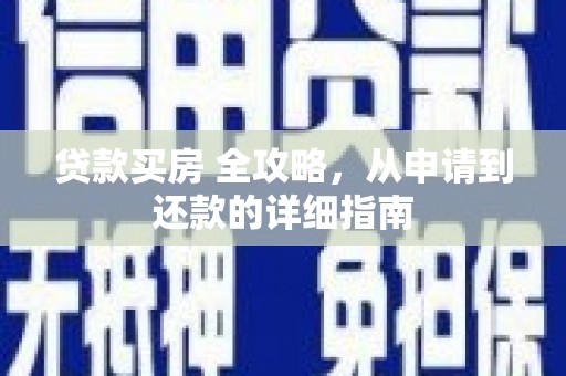 孟津贷款买房 全攻略，从申请到还款的详细指南