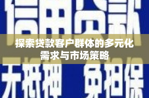 孟津探索贷款客户群体的多元化需求与市场策略
