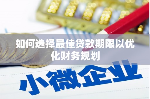 孟津如何选择最佳贷款期限以优化财务规划