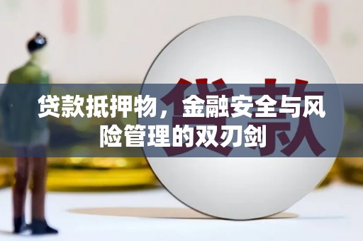 孟津贷款抵押物，金融安全与风险管理的双刃剑