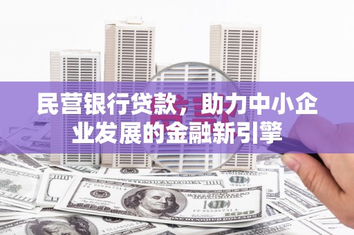 孟津民营银行贷款，助力中小企业发展的金融新引擎