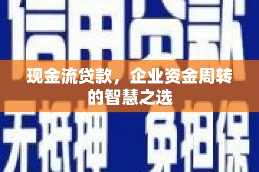 孟津现金流贷款，企业资金周转的智慧之选