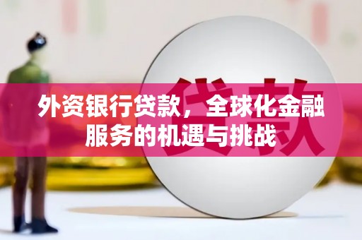 孟津外资银行贷款，全球化金融服务的机遇与挑战