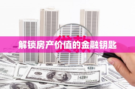 孟津解锁房产价值的金融钥匙