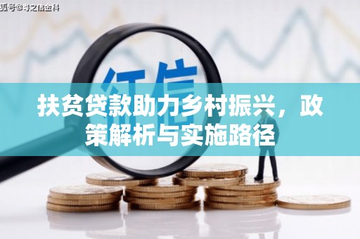 孟津扶贫贷款助力乡村振兴，政策解析与实施路径