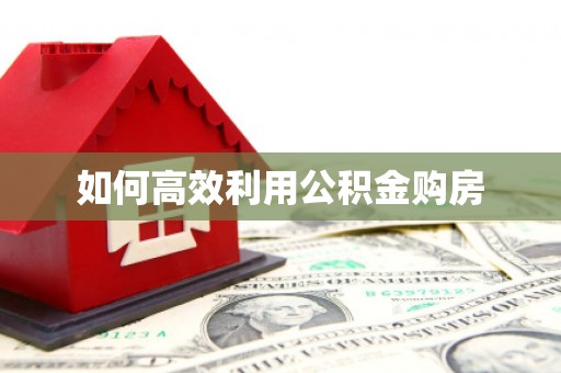 孟津如何高效利用公积金购房