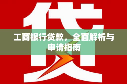 孟津工商银行贷款，全面解析与申请指南