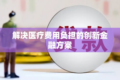 孟津解决医疗费用负担的创新金融方案