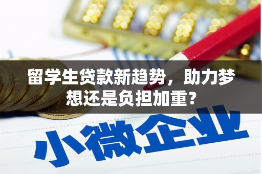 孟津留学生贷款新趋势，助力梦想还是负担加重？