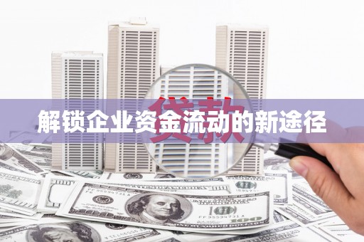 孟津解锁企业资金流动的新途径