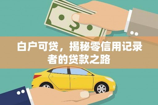 孟津白户可贷，揭秘零信用记录者的贷款之路
