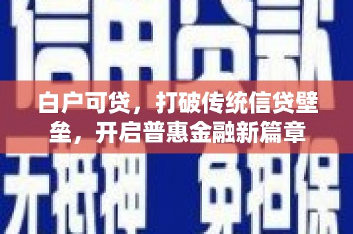 孟津白户可贷，打破传统信贷壁垒，开启普惠金融新篇章