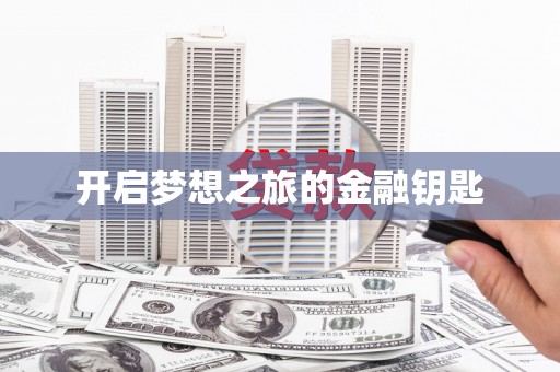 孟津开启梦想之旅的金融钥匙