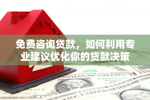 孟津免费咨询贷款，如何利用专业建议优化你的贷款决策