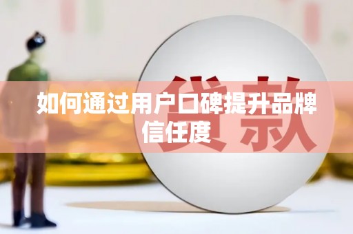 孟津如何通过用户口碑提升品牌信任度