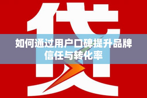 孟津如何通过用户口碑提升品牌信任与转化率