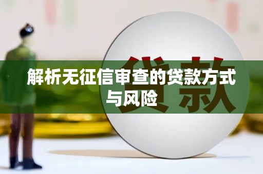 孟津解析无征信审查的贷款方式与风险