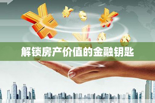 孟津解锁房产价值的金融钥匙