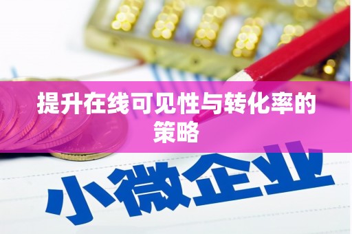 孟津提升在线可见性与转化率的策略
