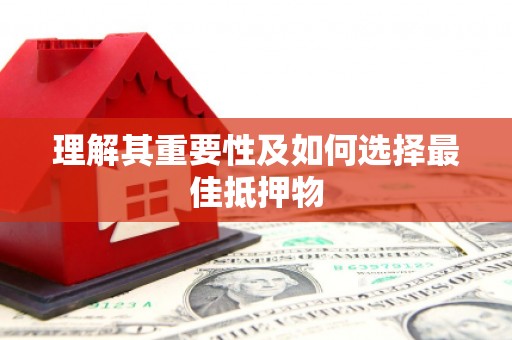 孟津理解其重要性及如何选择最佳抵押物
