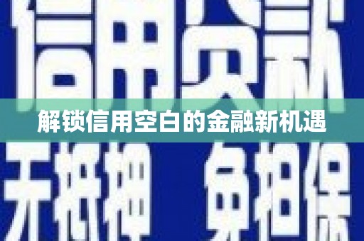 孟津解锁信用空白的金融新机遇