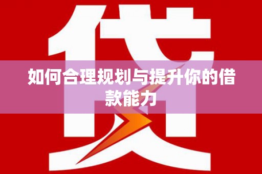孟津如何合理规划与提升你的借款能力
