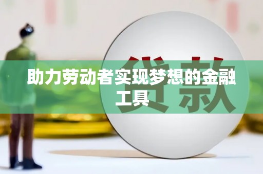 孟津助力劳动者实现梦想的金融工具