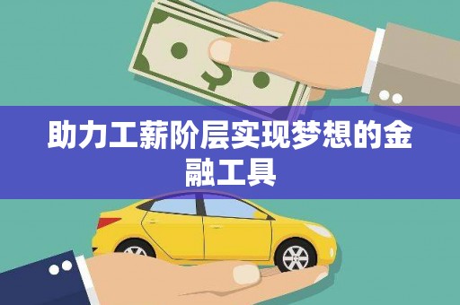 孟津助力工薪阶层实现梦想的金融工具