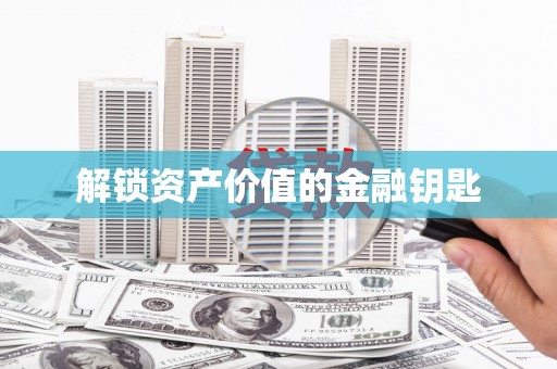 孟津解锁资产价值的金融钥匙