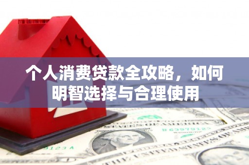 孟津个人消费贷款全攻略，如何明智选择与合理使用