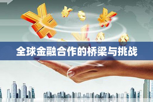 孟津全球金融合作的桥梁与挑战