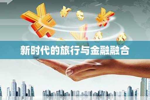 孟津新时代的旅行与金融融合