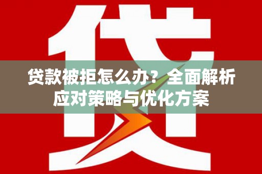 孟津贷款被拒怎么办？全面解析应对策略与优化方案