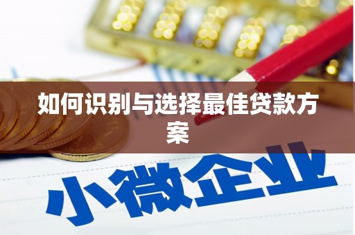 孟津如何识别与选择最佳贷款方案
