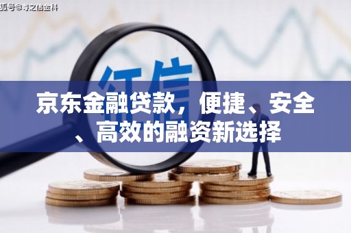 孟津京东金融贷款，便捷、安全、高效的融资新选择